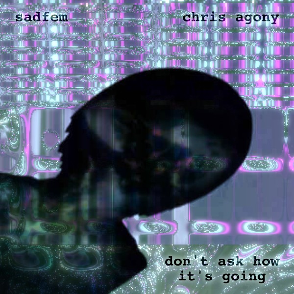 sadfem + chris agony - don't ask how it's going
