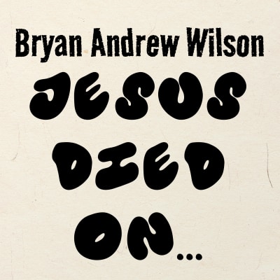Bryan Andrew Wilson - Jesus Died On...