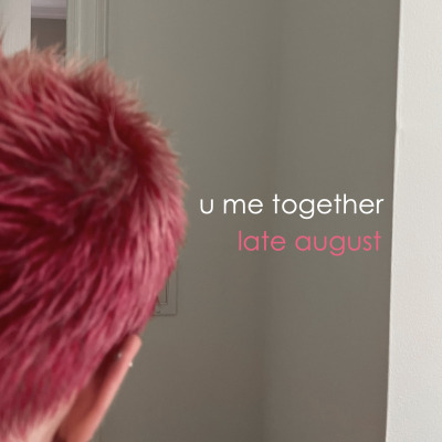 u me together - late august
