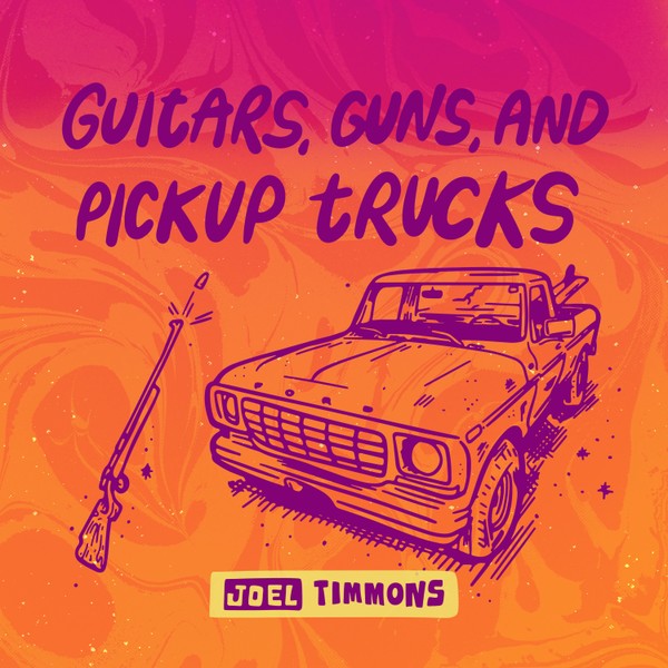Guitars, Guns, and Pickup Trucks - Joel Timmons