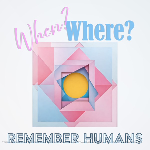 Remember Humans - When? Where?