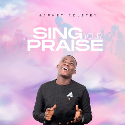 Sing Your Praise By Japhet Adjetey