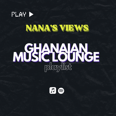 Nana's Views: Ghanaian Music Lounge Playlist